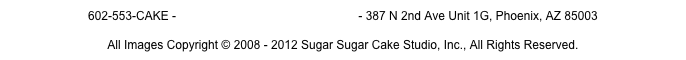 602-553-CAKE - Info@sugarsugarcakestudio.com - 387 N 2nd Ave Unit 1G, Phoenix, AZ 85003
All Images Copyright © 2008 - 2012 Sugar Sugar Cake Studio, Inc., All Rights Reserved.